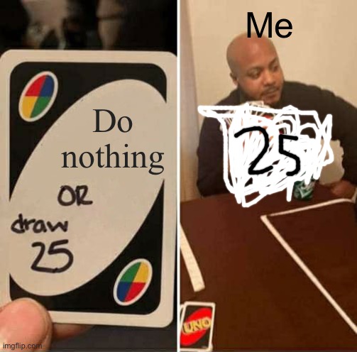 UNO Draw 25 Cards Meme | Me; Do nothing | image tagged in memes,uno draw 25 cards | made w/ Imgflip meme maker