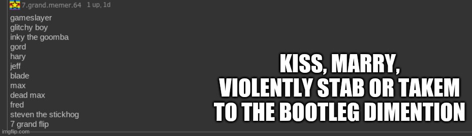 oc mode | KISS, MARRY, VIOLENTLY STAB OR TAKEN TO THE BOOTLEG DIMENSION | made w/ Imgflip meme maker