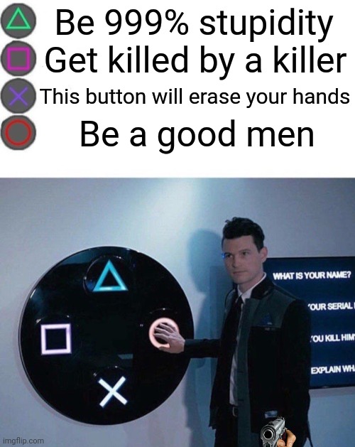 4 ? yes | Be 999% stupidity; Get killed by a killer; This button will erase your hands; Be a good men | image tagged in 4 buttons | made w/ Imgflip meme maker