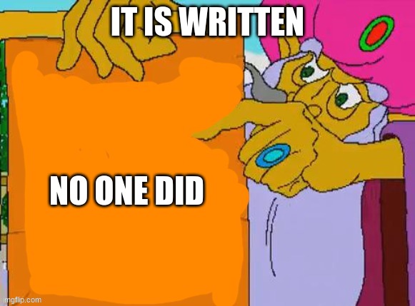 it is written | IT IS WRITTEN NO ONE DID | image tagged in it is written | made w/ Imgflip meme maker