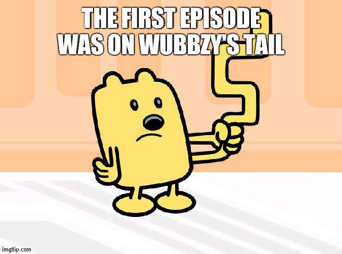 Hence a tale of tails | THE FIRST EPISODE WAS ON WUBBZY'S TAIL | image tagged in wubbzy's tail,wubbzy,tail | made w/ Imgflip meme maker