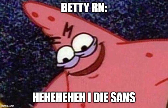 Evil Patrick  | BETTY RN: HEHEHEHEH I DIE SANS | image tagged in evil patrick | made w/ Imgflip meme maker