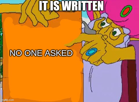 it is written | IT IS WRITTEN; NO ONE ASKED | image tagged in it is written,memes | made w/ Imgflip meme maker