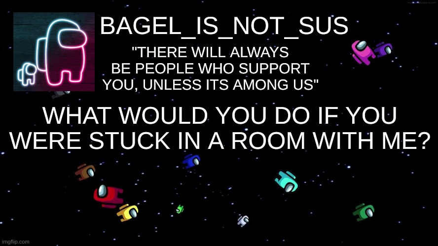 causal ask time | WHAT WOULD YOU DO IF YOU WERE STUCK IN A ROOM WITH ME? | image tagged in announcement thingy among us | made w/ Imgflip meme maker