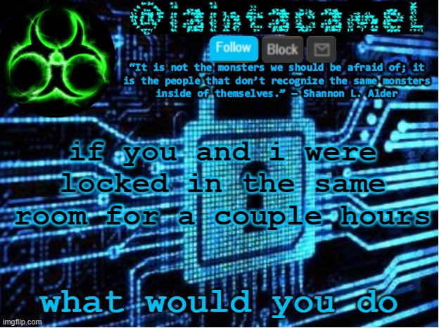 iaintacamel | if you and i were locked in the same room for a couple hours; what would you do | image tagged in iaintacamel | made w/ Imgflip meme maker