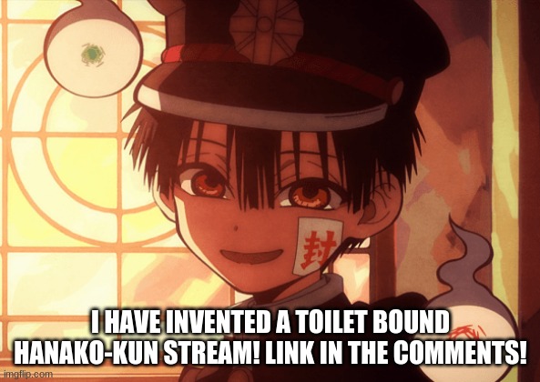Hanako | I HAVE INVENTED A TOILET BOUND HANAKO-KUN STREAM! LINK IN THE COMMENTS! | image tagged in hanako | made w/ Imgflip meme maker