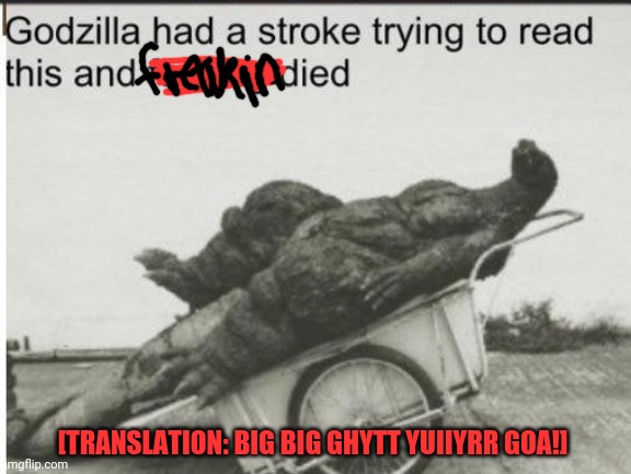 Godzilla | [TRANSLATION: BIG BIG GHYTT YUIIYRR GOA!] | image tagged in godzilla | made w/ Imgflip meme maker