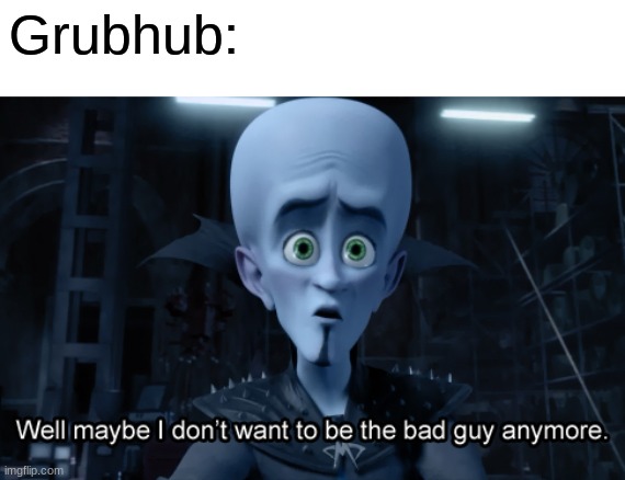 Well maybe I don't want to be the bad guy anymore | Grubhub: | image tagged in well maybe i don't want to be the bad guy anymore | made w/ Imgflip meme maker