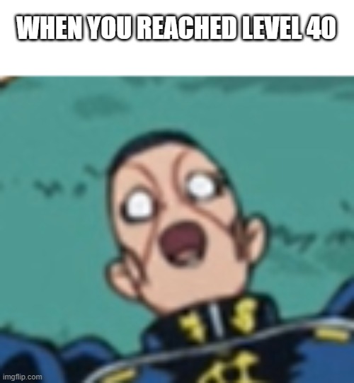 your dreams came true! | WHEN YOU REACHED LEVEL 40 | image tagged in okuyasu | made w/ Imgflip meme maker