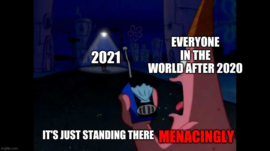 scared | EVERYONE IN THE WORLD AFTER 2020; 2021; MENACINGLY; IT'S JUST STANDING THERE | image tagged in patrick he's just standing here menacingly | made w/ Imgflip meme maker
