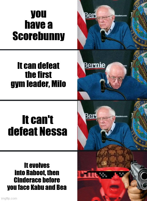 Bernie reacts to Pokemon Sword and Shield | you have a Scorebunny; It can defeat the first gym leader, Milo; It can't defeat Nessa; It evolves into Raboot, then Cinderace before you face Kabu and Bea | image tagged in bernie sanders reaction nuked | made w/ Imgflip meme maker