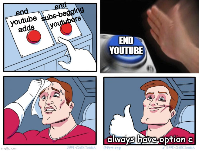 wait, what? | end 
subs-begging 
youtubers; end 
youtube 
adds; END YOUTUBE; always have option c | image tagged in memes,two buttons,blank nut button,both buttons pressed | made w/ Imgflip meme maker