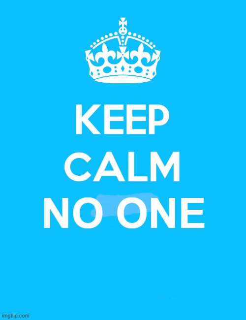 Keep Calm and | NO ONE | image tagged in keep calm and | made w/ Imgflip meme maker