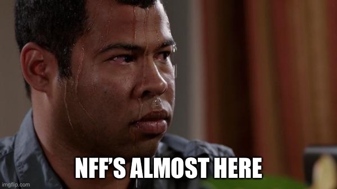 sweating bullets | NFF’S ALMOST HERE | image tagged in sweating bullets | made w/ Imgflip meme maker