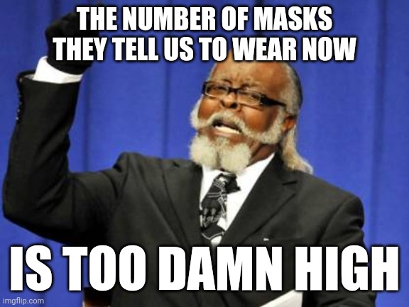 Too Damn High | THE NUMBER OF MASKS THEY TELL US TO WEAR NOW; IS TOO DAMN HIGH | image tagged in memes,too damn high | made w/ Imgflip meme maker