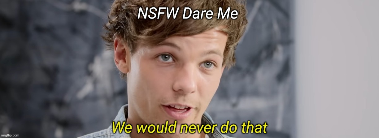 We lifted the ban on NSFW stuff for NFF (I'm starting the lift early) | NSFW Dare Me | image tagged in louis tomlinson we would never do that | made w/ Imgflip meme maker