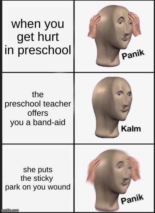 Panik Kalm Panik Meme | when you get hurt in preschool; the preschool teacher offers you a band-aid; she puts the sticky  park on you wound | image tagged in memes,panik kalm panik | made w/ Imgflip meme maker