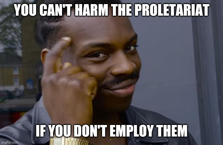 you can't if you don't | YOU CAN'T HARM THE PROLETARIAT; IF YOU DON'T EMPLOY THEM | image tagged in you can't if you don't | made w/ Imgflip meme maker