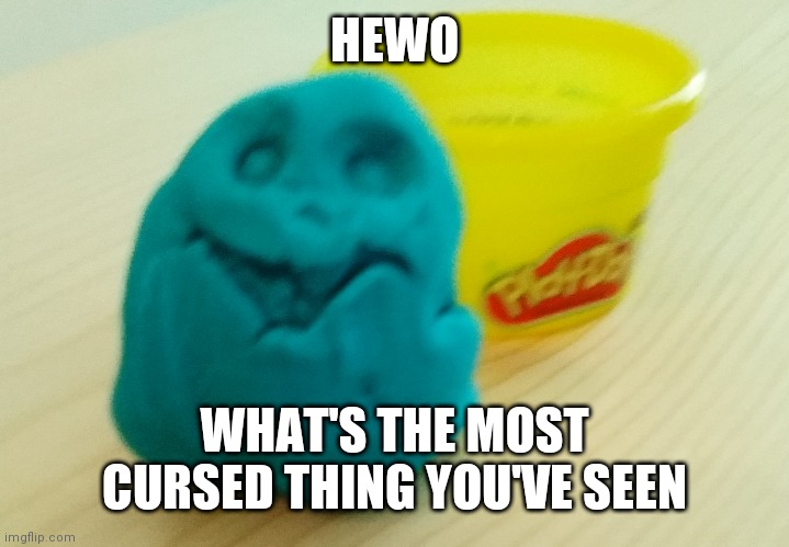 My life XD | HEWO; WHAT'S THE MOST CURSED THING YOU'VE SEEN | image tagged in bazooka's creation | made w/ Imgflip meme maker