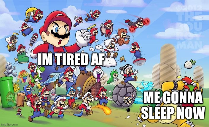 gn | IM TIRED AF; ME GONNA SLEEP NOW | image tagged in memes,funny,mario army | made w/ Imgflip meme maker