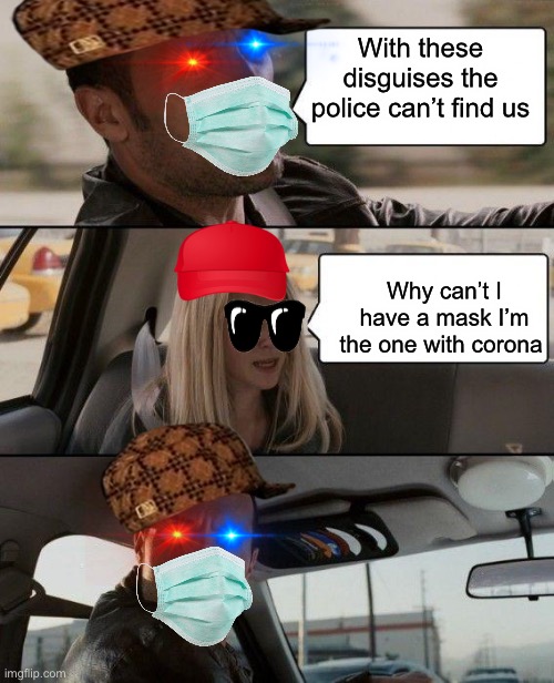 The Rock Driving | With these disguises the police can’t find us; Why can’t I have a mask I’m the one with corona | image tagged in memes,the rock driving | made w/ Imgflip meme maker