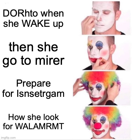 Clown Applying Makeup | DORhto when she WAKE up; then she go to mirer; Prepare for Isnsetrgam; How she look for WALAMRMT | image tagged in memes,clown applying makeup | made w/ Imgflip meme maker