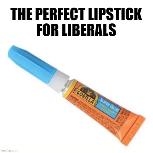 THE PERFECT LIPSTICK
FOR LIBERALS | image tagged in liberals,left,triggered liberal,democrats,biden,political humor | made w/ Imgflip meme maker