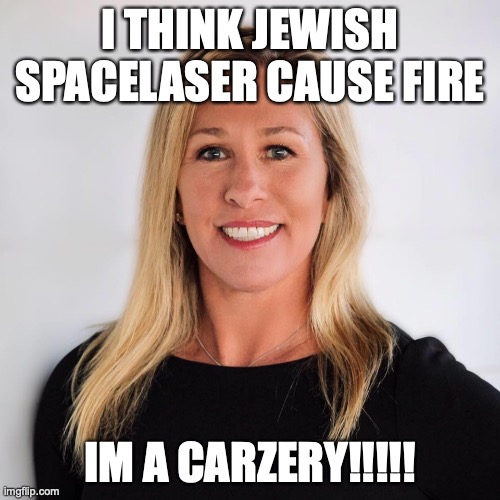 MARJY laser | I THINK JEWISH SPACELASER CAUSE FIRE; IM A CARZERY!!!!! | image tagged in marjorie taylor greene,laser,crazy,psycho | made w/ Imgflip meme maker