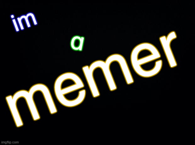 yes | im; a; memer | image tagged in black background,bill wurtz | made w/ Imgflip meme maker