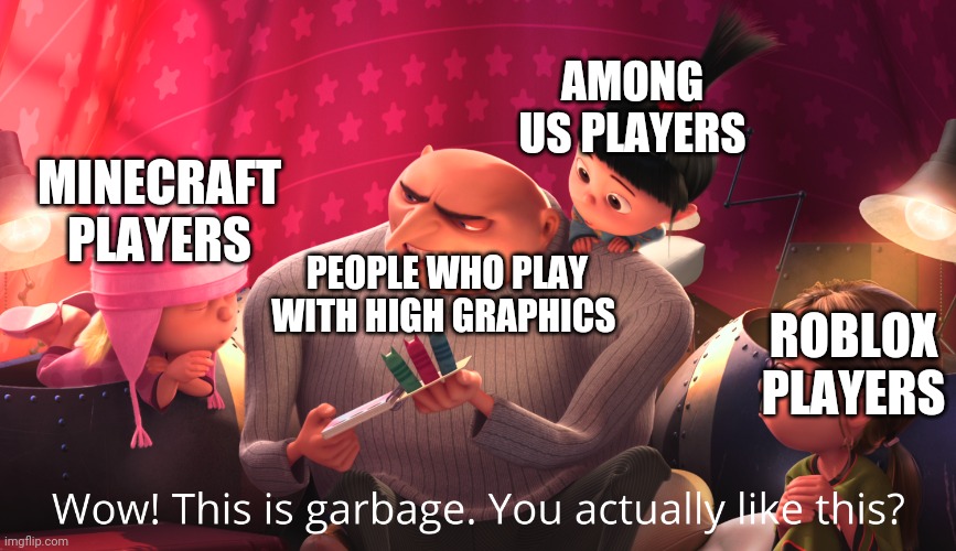 Wow! This is garbage. You actually like this? | AMONG US PLAYERS; MINECRAFT PLAYERS; PEOPLE WHO PLAY WITH HIGH GRAPHICS; ROBLOX PLAYERS | image tagged in wow this is garbage you actually like this | made w/ Imgflip meme maker