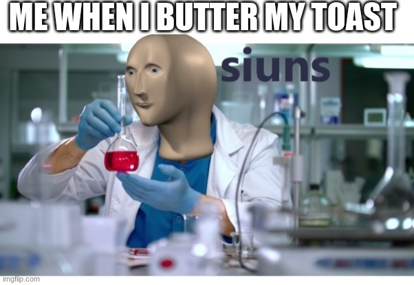 ME WHEN I BUTTER MY TOAST | image tagged in blank white template,meme man science | made w/ Imgflip meme maker