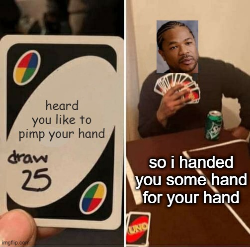 UNO Draw 25 Cards | heard you like to pimp your hand; so i handed you some hand for your hand | image tagged in memes,uno draw 25 cards | made w/ Imgflip meme maker