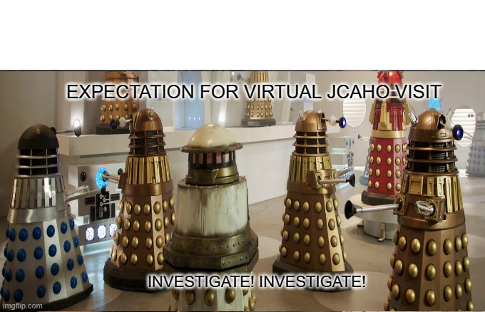 VIRTUAL JCAHO | EXPECTATION FOR VIRTUAL JCAHO VISIT; INVESTIGATE! INVESTIGATE! | image tagged in nursing,jcaho,dalek,dr_who | made w/ Imgflip meme maker