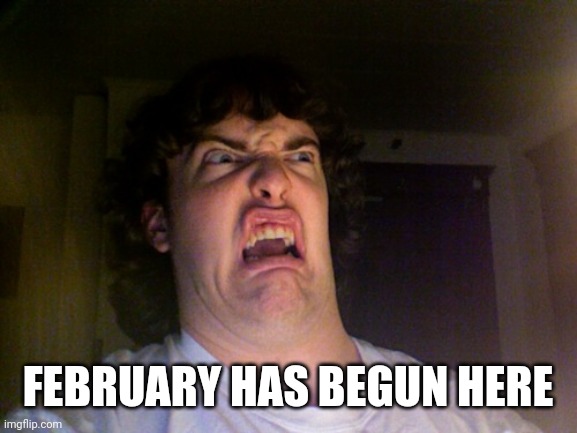 Good luck | FEBRUARY HAS BEGUN HERE | image tagged in memes,oh no | made w/ Imgflip meme maker
