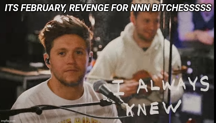 I got Mookie, leave her to me | ITS FEBRUARY, REVENGE FOR NNN BITCHESSSSS | image tagged in i always knew | made w/ Imgflip meme maker