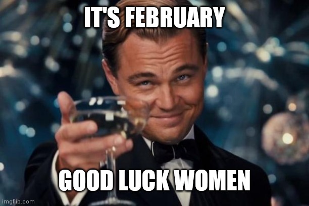 Title, I guess | IT'S FEBRUARY; GOOD LUCK WOMEN | image tagged in memes,leonardo dicaprio cheers | made w/ Imgflip meme maker