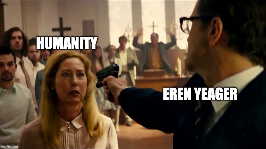 Eren vs Humanity | HUMANITY; EREN YEAGER | image tagged in kingsman 3,attack on titan | made w/ Imgflip meme maker