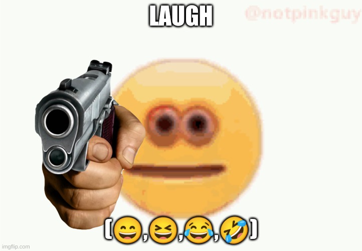laugh (pt13) | LAUGH; (😄,😆,😂,🤣) | image tagged in cursed emoji pointing gun | made w/ Imgflip meme maker