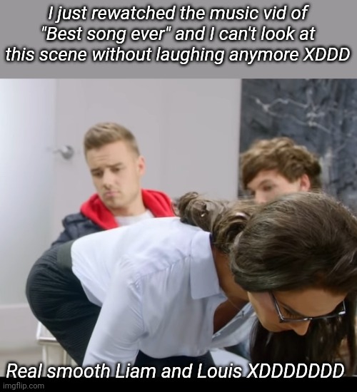 I just rewatched the music vid of "Best song ever" and I can't look at this scene without laughing anymore XDDD; Real smooth Liam and Louis XDDDDDDD | made w/ Imgflip meme maker