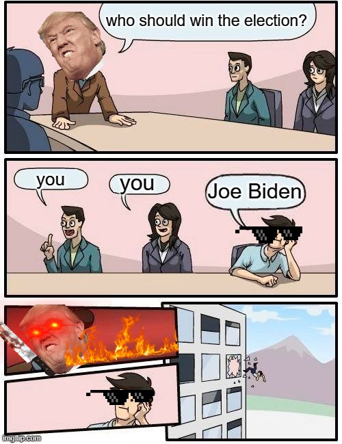 Boardroom Meeting Suggestion | who should win the election? you; you; Joe Biden | image tagged in memes,boardroom meeting suggestion | made w/ Imgflip meme maker