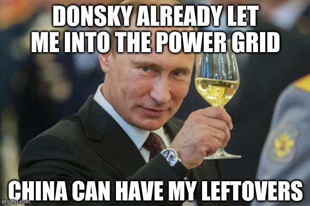 Putin Cheers | DONSKY ALREADY LET ME INTO THE POWER GRID CHINA CAN HAVE MY LEFTOVERS | image tagged in putin cheers | made w/ Imgflip meme maker