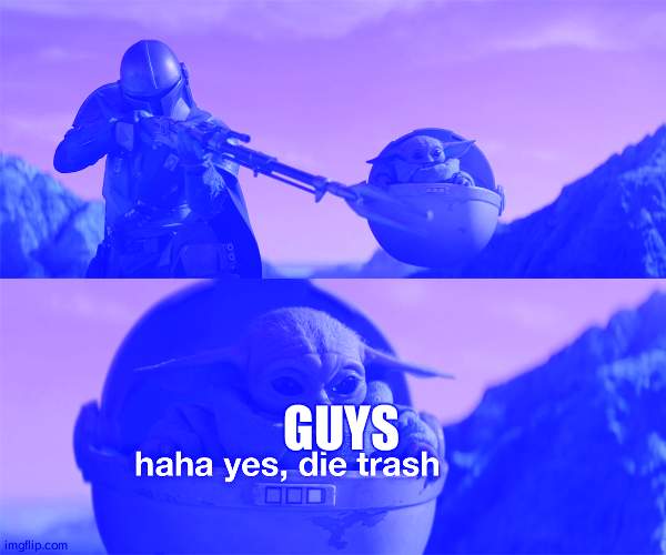 baby yoda die trash | GUYS | image tagged in baby yoda die trash | made w/ Imgflip meme maker