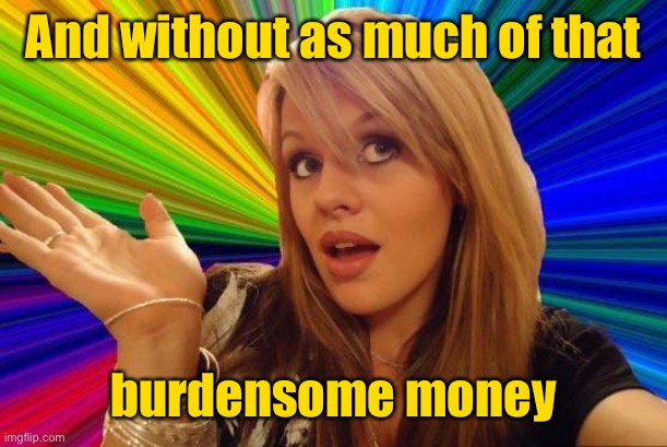 Dumb Blonde Meme | And without as much of that burdensome money | image tagged in memes,dumb blonde | made w/ Imgflip meme maker