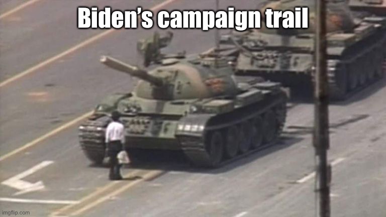 Tiananmen Square Tank Man | Biden’s campaign trail | image tagged in tiananmen square tank man | made w/ Imgflip meme maker