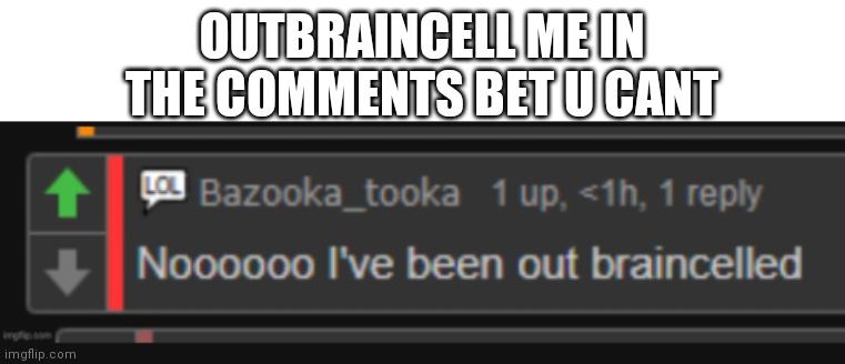 Bet u cant | OUTBRAINCELL ME IN THE COMMENTS BET U CANT | image tagged in out braincelled | made w/ Imgflip meme maker