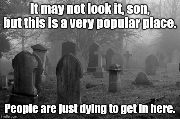 Every time dad drives past the cemetary: | It may not look it, son, but this is a very popular place. People are just dying to get in here. | image tagged in goth cemetary,dad joke,pun,bad pun,humor,funny | made w/ Imgflip meme maker