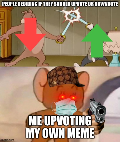 Tom and Jerry swordfight | PEOPLE DECIDING IF THEY SHOULD UPVOTE OR DOWNVOTE; ME UPVOTING MY OWN MEME | image tagged in tom and jerry swordfight | made w/ Imgflip meme maker