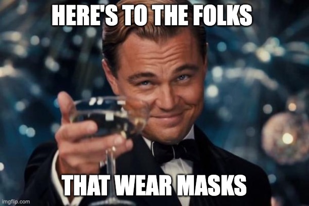 They know what they're doing | HERE'S TO THE FOLKS; THAT WEAR MASKS | image tagged in memes,leonardo dicaprio cheers,wear a mask,covid-19 | made w/ Imgflip meme maker