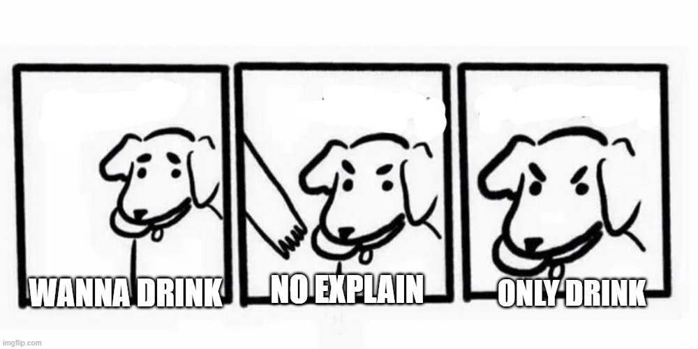Wanna drink | NO EXPLAIN; ONLY DRINK; WANNA DRINK | image tagged in no take dog logic,drinking | made w/ Imgflip meme maker
