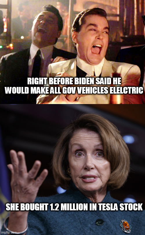 RIGHT BEFORE BIDEN SAID HE WOULD MAKE ALL GOV VEHICLES ELELCTRIC; SHE BOUGHT 1.2 MILLION IN TESLA STOCK | image tagged in memes,good fellas hilarious,good old nancy pelosi | made w/ Imgflip meme maker